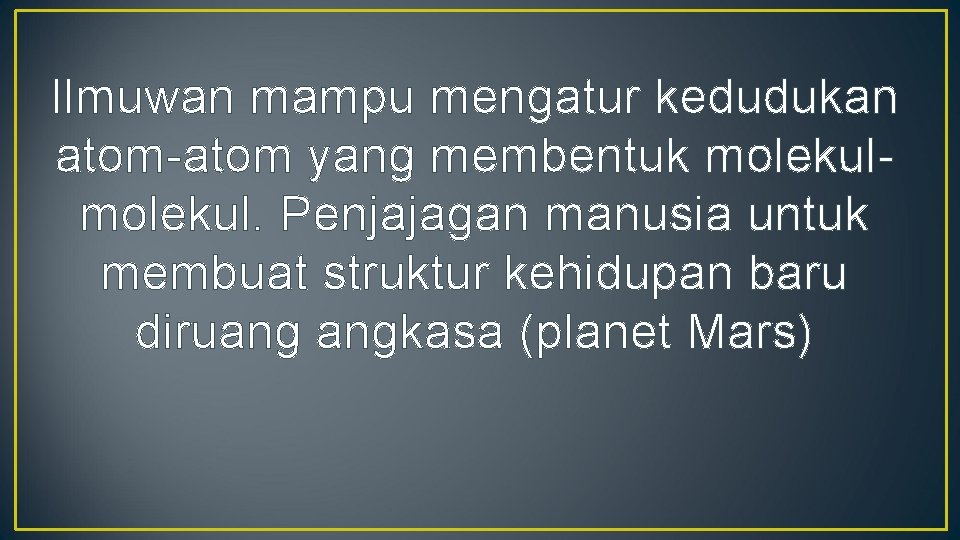 Ilmuwan mampu mengatur kedudukan atom-atom yang membentuk molekul. Penjajagan manusia untuk membuat struktur kehidupan