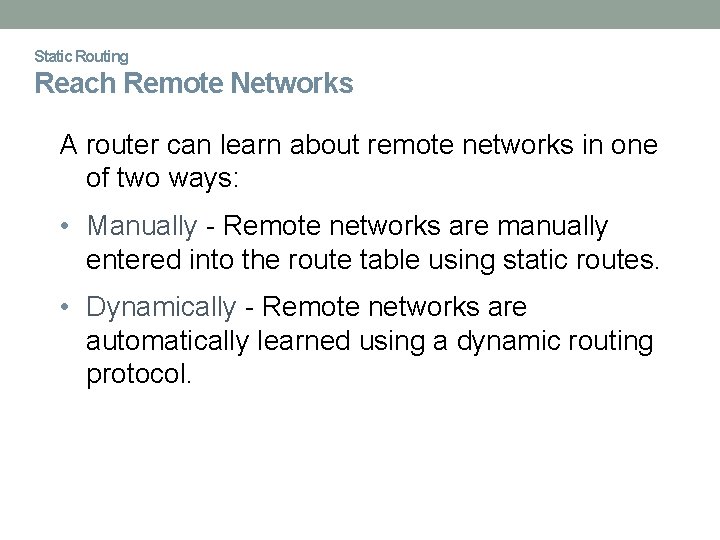 Static Routing Reach Remote Networks A router can learn about remote networks in one
