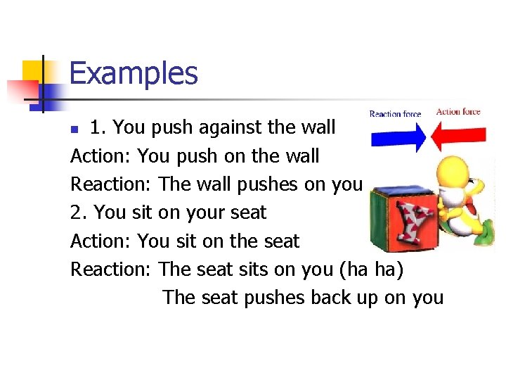 Examples 1. You push against the wall Action: You push on the wall Reaction: