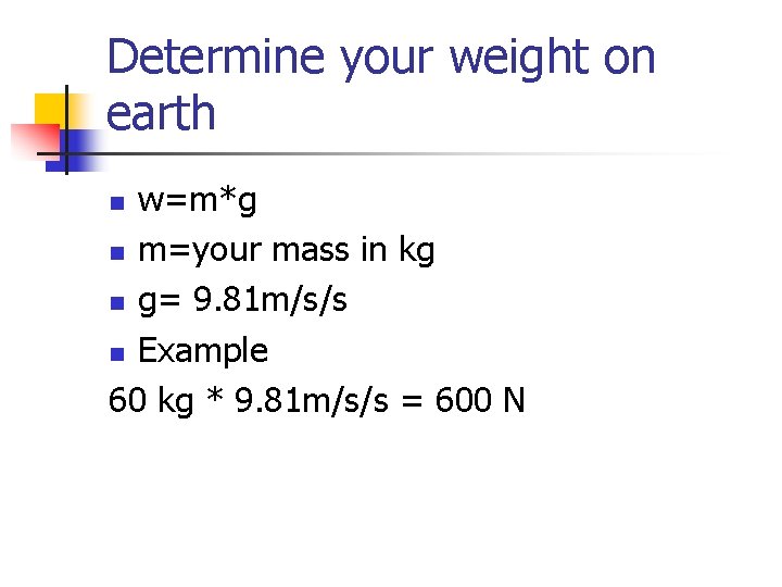 Determine your weight on earth w=m*g n m=your mass in kg n g= 9.
