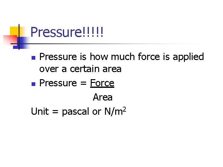 Pressure!!!!! Pressure is how much force is applied over a certain area n Pressure