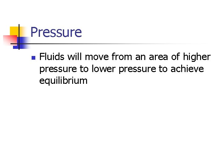 Pressure n Fluids will move from an area of higher pressure to lower pressure