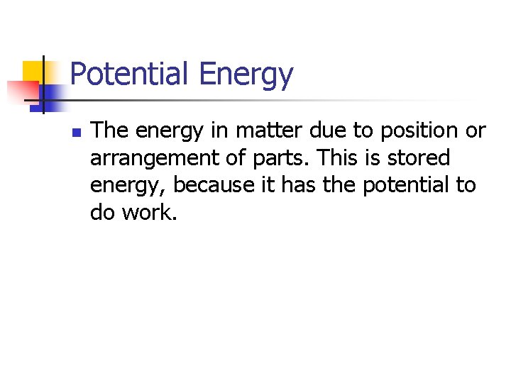 Potential Energy n The energy in matter due to position or arrangement of parts.