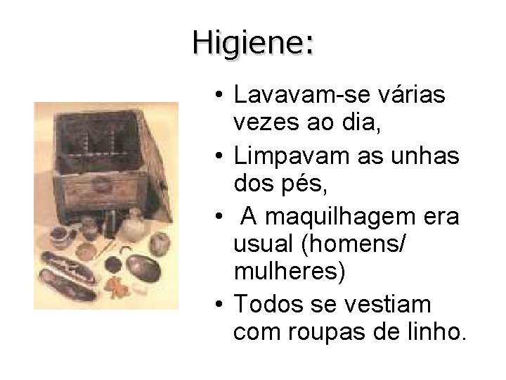 Higiene: • Lavavam-se várias vezes ao dia, • Limpavam as unhas dos pés, •