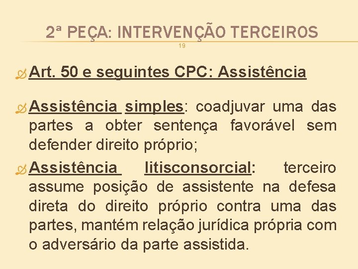 2ª PEÇA: INTERVENÇÃO TERCEIROS 19 Art. 50 e seguintes CPC: Assistência simples: coadjuvar uma