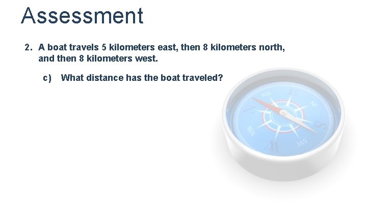 Assessment 2. A boat travels 5 kilometers east, then 8 kilometers north, and then