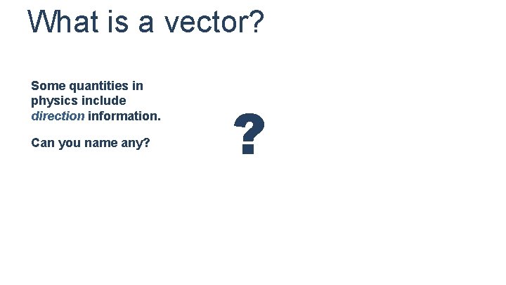 What is a vector? Some quantities in physics include direction information. Can you name