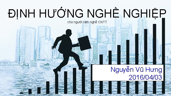 ĐỊNH HƯỚNG NGHỀ NGHIỆP cho người làm nghề CNTT Nguyễn Vũ Hưng 2016/04/03 