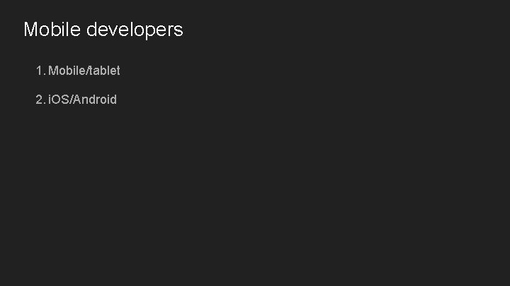 Mobile developers 1. Mobile/tablet 2. i. OS/Android 