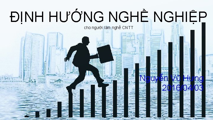 ĐỊNH HƯỚNG NGHỀ NGHIỆP cho người làm nghề CNTT Nguyễn Vũ Hưng 2016/04/03 