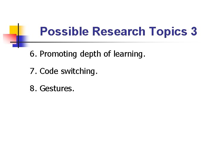 Possible Research Topics 3 6. Promoting depth of learning. 7. Code switching. 8. Gestures.