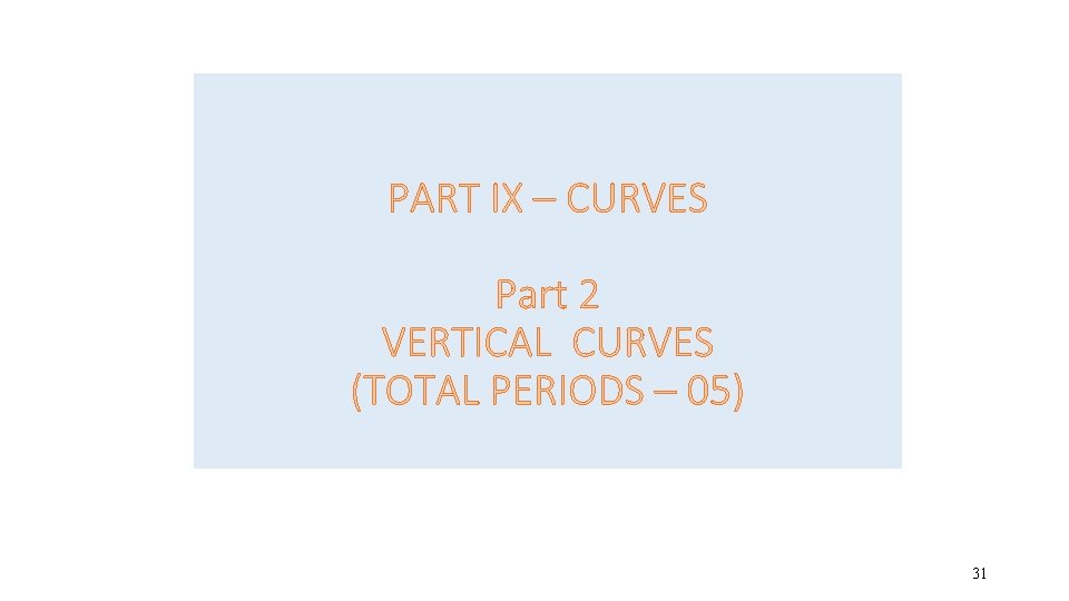 PART IX – CURVES Part 2 VERTICAL CURVES (TOTAL PERIODS – 05) 31 