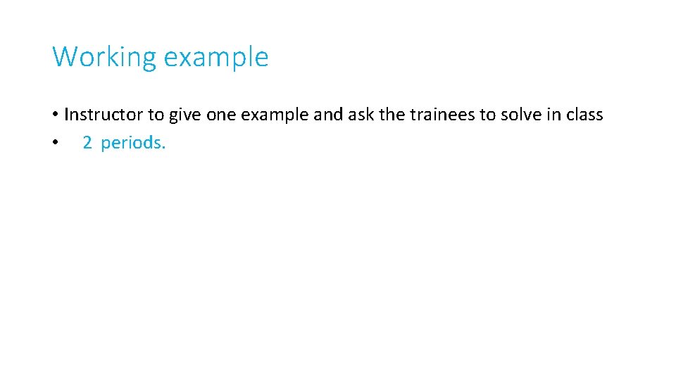 Working example • Instructor to give one example and ask the trainees to solve