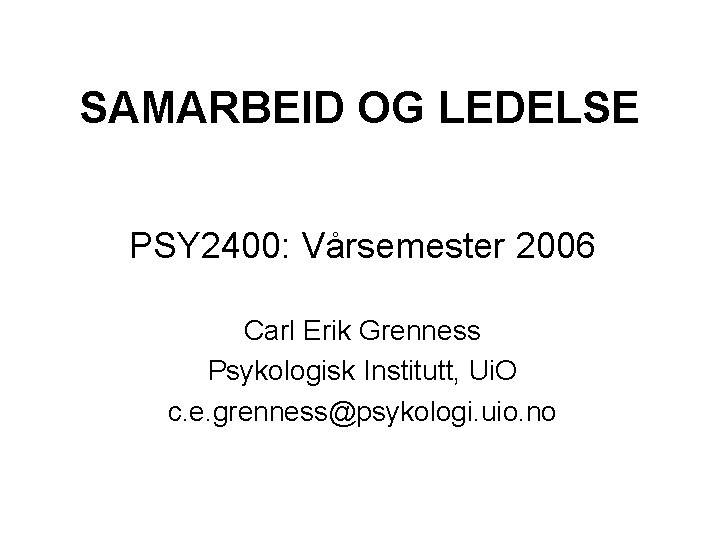 SAMARBEID OG LEDELSE PSY 2400: Vårsemester 2006 Carl Erik Grenness Psykologisk Institutt, Ui. O