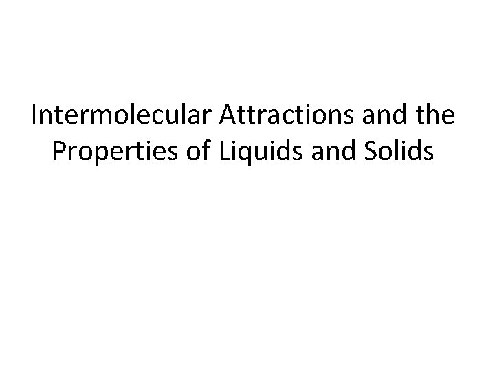 Intermolecular Attractions and the Properties of Liquids and Solids 