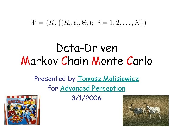 Data-Driven Markov Chain Monte Carlo Presented by Tomasz Malisiewicz for Advanced Perception 3/1/2006 