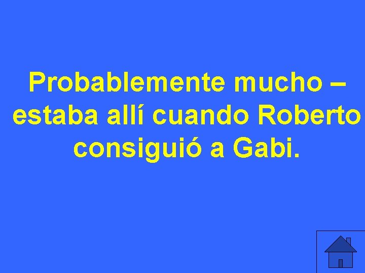 Probablemente mucho – estaba allí cuando Roberto consiguió a Gabi. 