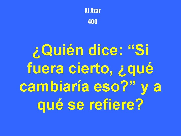Al Azar 400 ¿Quién dice: “Si fuera cierto, ¿qué cambiaría eso? ” y a