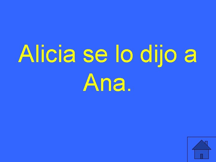 Alicia se lo dijo a Ana. 