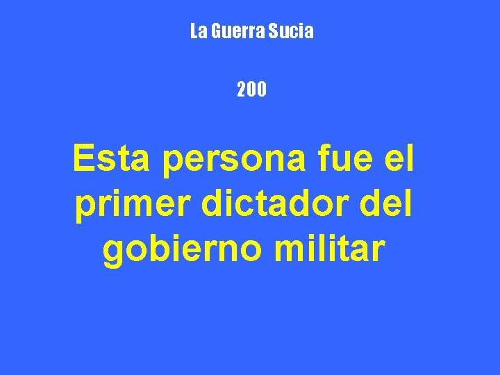 La Guerra Sucia 200 Esta persona fue el primer dictador del gobierno militar 