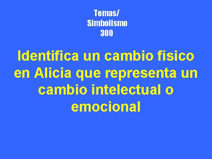 Temas/ Simbolismo 300 Identifica un cambio físico en Alicia que representa un cambio intelectual