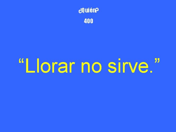 ¿Quién? 400 “Llorar no sirve. ” 