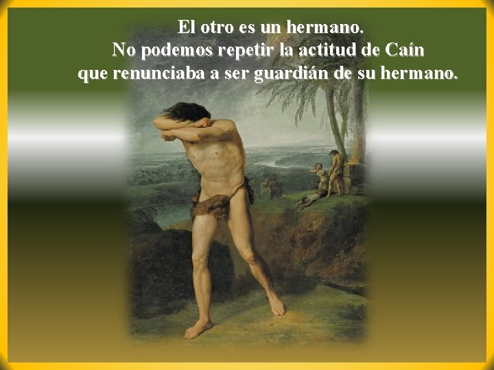 El otro es un hermano. No podemos repetir la actitud de Caín que renunciaba