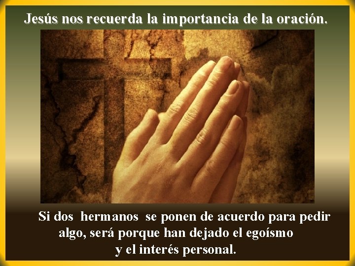 Jesús nos recuerda la importancia de la oración. Si dos hermanos se ponen de