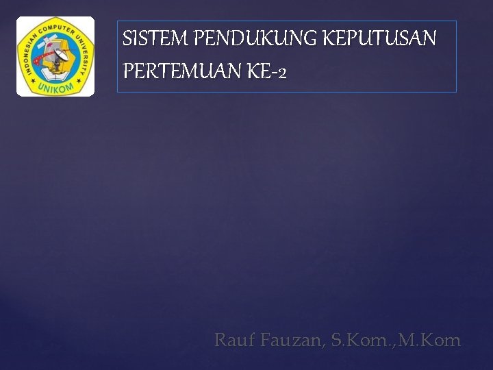 SISTEM PENDUKUNG KEPUTUSAN PERTEMUAN KE-2 Rauf Fauzan, S. Kom. , M. Kom 