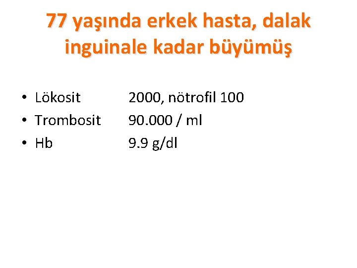 77 yaşında erkek hasta, dalak inguinale kadar büyümüş • Lökosit 2000, nötrofil 100 •