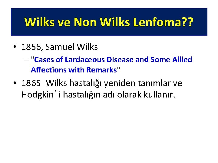 Wilks ve Non Wilks Lenfoma? ? • 1856, Samuel Wilks – "Cases of Lardaceous