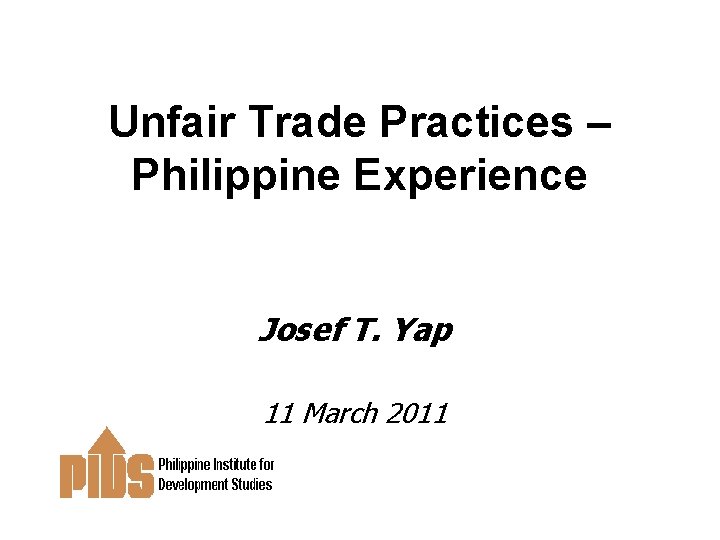 Unfair Trade Practices – Philippine Experience Josef T. Yap 11 March 2011 Unfair Trade Practices – Philippine Experience Josef T. Yap 11 March 2011