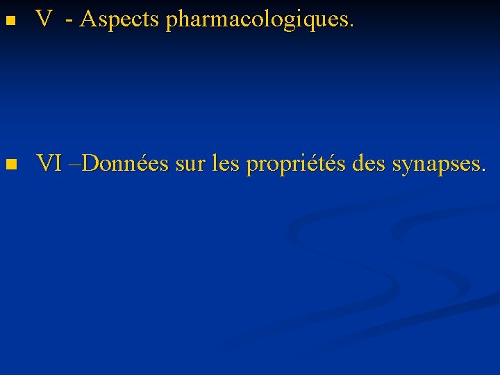 n V - Aspects pharmacologiques. n VI –Données sur les propriétés des synapses. 