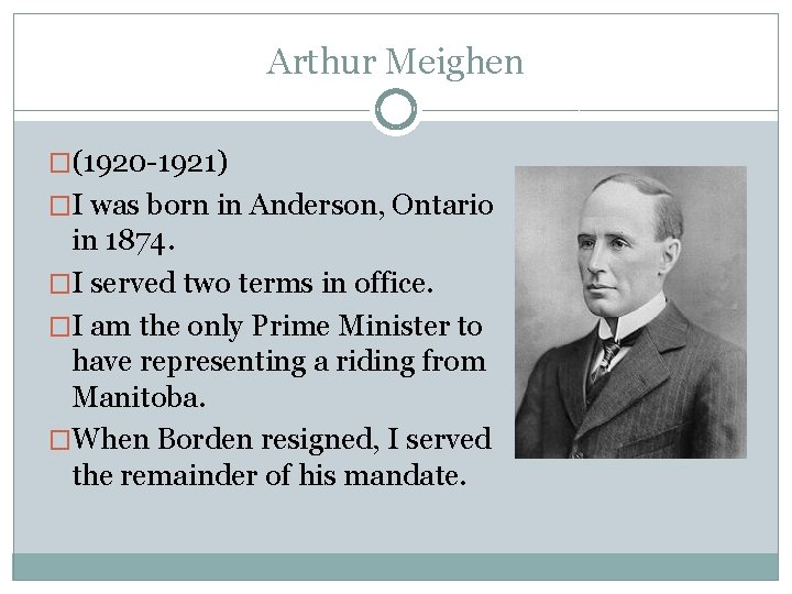 Arthur Meighen �(1920 -1921) �I was born in Anderson, Ontario in 1874. �I served