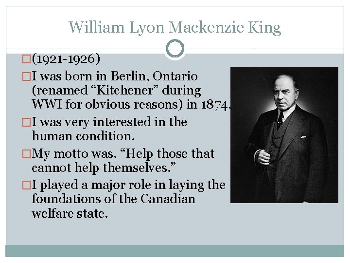 William Lyon Mackenzie King �(1921 -1926) �I was born in Berlin, Ontario (renamed “Kitchener”