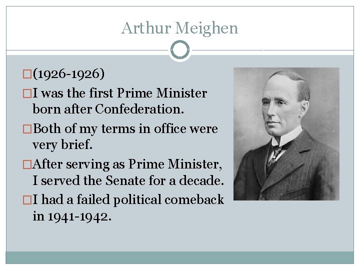 Arthur Meighen �(1926 -1926) �I was the first Prime Minister born after Confederation. �Both