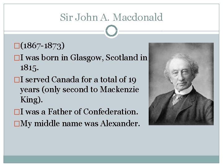 Sir John A. Macdonald �(1867 -1873) �I was born in Glasgow, Scotland in 1815.