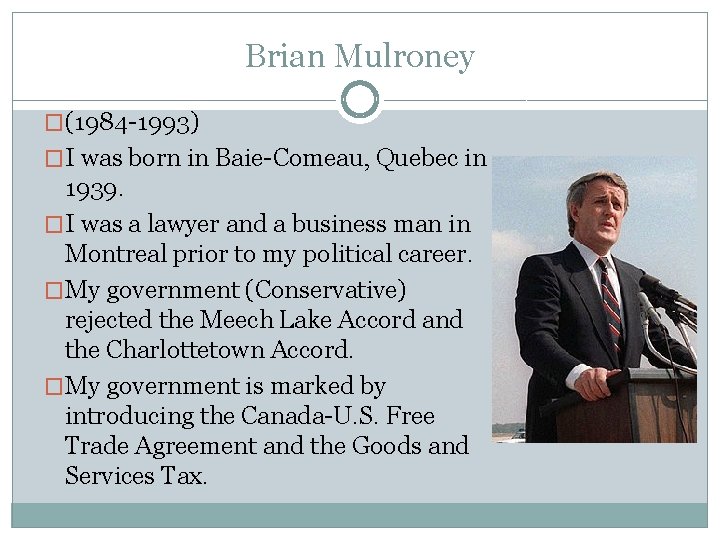 Brian Mulroney �(1984 -1993) �I was born in Baie-Comeau, Quebec in 1939. �I was