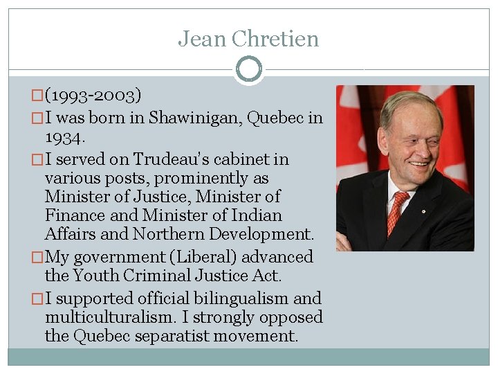 Jean Chretien �(1993 -2003) �I was born in Shawinigan, Quebec in 1934. �I served