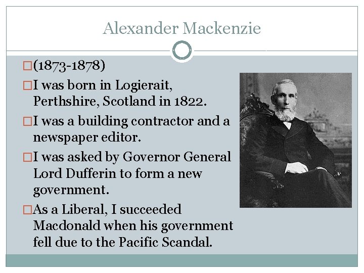 Alexander Mackenzie �(1873 -1878) �I was born in Logierait, Perthshire, Scotland in 1822. �I