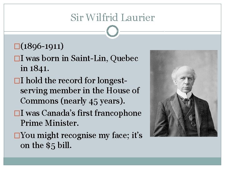 Sir Wilfrid Laurier �(1896 -1911) �I was born in Saint-Lin, Quebec in 1841. �I