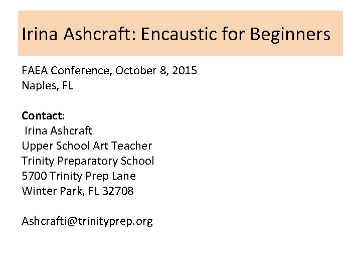 Irina Ashcraft: Encaustic for Beginners FAEA Conference, October 8, 2015 Naples, FL Contact: Irina