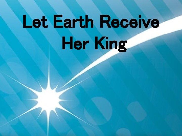 Let Earth Receive Her King 