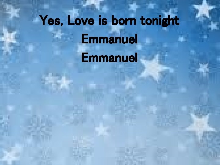 Yes, Love is born tonight Emmanuel 