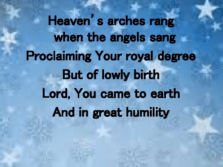 Heaven’s arches rang when the angels sang Proclaiming Your royal degree But of lowly