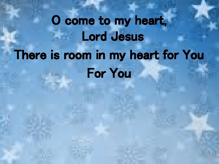 O come to my heart, Lord Jesus There is room in my heart for