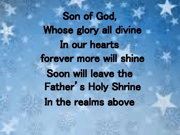 Son of God, Whose glory all divine In our hearts forever more will shine