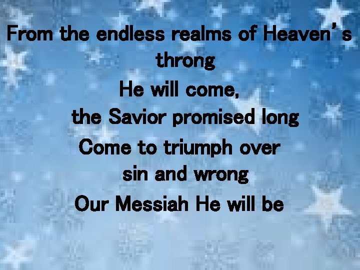 From the endless realms of Heaven’s throng He will come, the Savior promised long