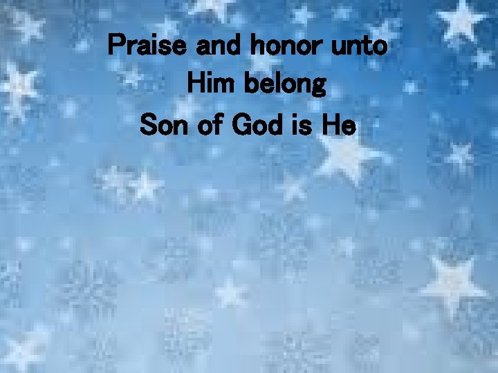 Praise and honor unto Him belong Son of God is He 