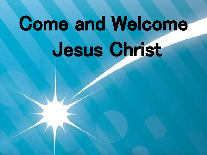 Come and Welcome Jesus Christ 